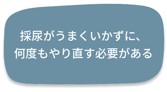 採尿がうまくいかずに、
何度もやり直す必要がある